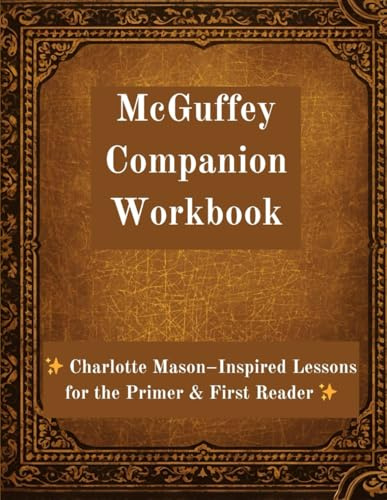 McGuffey Companion Workbook: Charlotte Mason–Inspired Lessons for the Primer & First Reader: Build Strong Foundations in Spelling, Reading Comprehension & Writing—One Gentle Lesson at a Time