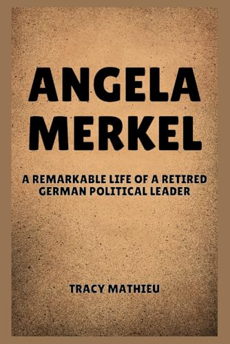 ANGELA MERKEL: A Remarkable Life Of a Retired German Political Leader