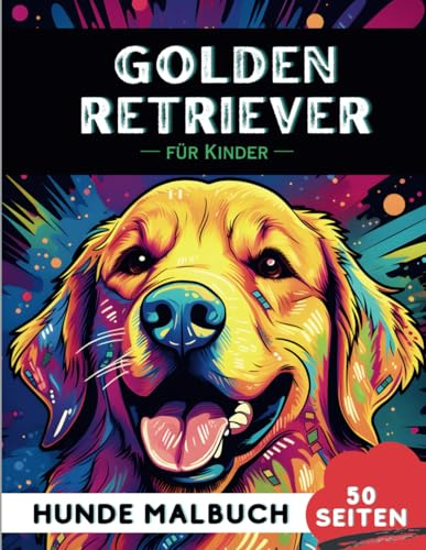 Golden Retriever Malbuch für Kinder: 50 kreative, lustige und einfache Hunde-Malvorlagen für Jungen und Mädchen, das perfekte Geschenk für Kinder (Lustige Hunderassen-Malbücher für Kinder)