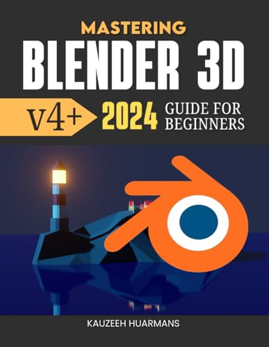 Mastering Blender 3D v4+ 2024 Guide For Beginners: The Complete Beginner's Guide to Mastering Blender’s 3D Design, Animation, and Rendering Techniques in 2024