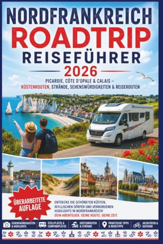 Nordfrankreich Roadtrip Reiseführer 2026: Picardie, Côte d'Opale & Calais – Küstenrouten, Strände, Sehenswürdigkeiten & Reiserouten