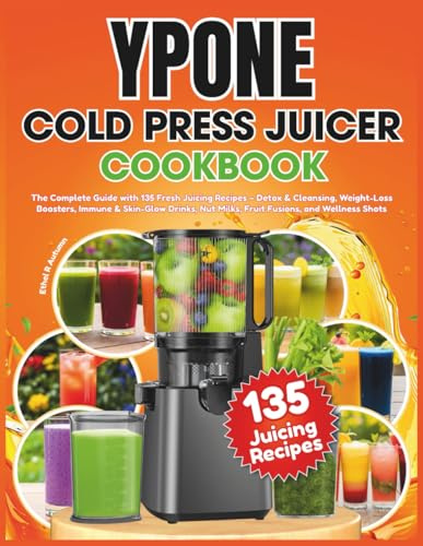 Ypone Cold Press Juicer Cookbook: The Complete Guide with 135 Fresh Juicing Recipes – Detox & Cleansing, Weight-Loss Boosters, Immune & Skin-Glow Drinks, Nut Milks, Fruit Fusions, and Wellness Shots