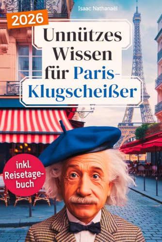 Unnützes Wissen für Paris-Klugscheißer: 222 lustige & skurrile Fakten, die du nie wissen wolltest, aber lieben wirst - das ideale Geschenk für echte ... (inkl. Reisetagebuch) (Wissen über Paris)