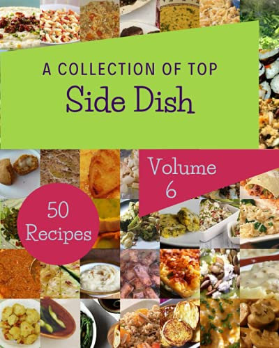 A Collection Of Top 50 Side Dish Recipes Volume 6: Home Cooking Made Easy with Side Dish Cookbook!