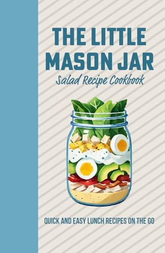 The Little Mason Jar Salad Recipe Cook Book - Quick and Easy Lunch On the Go: Deliciously Layered Creations for Effortless Meals Anywhere