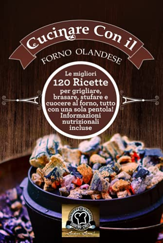 Cucinare con il Forno Olandese: Le migliori 120 ricette per grigliare, brasare, stufare e cuocere al forno, tutto con una sola pentola! Informazioni nutrizionali incluse