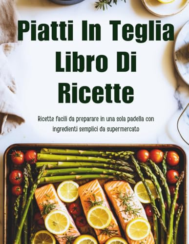 Piatti In Teglia Libro Di Ricette (Edizione italiana): Ricette facili da preparare in una sola padella con ingredienti semplici da supermercato