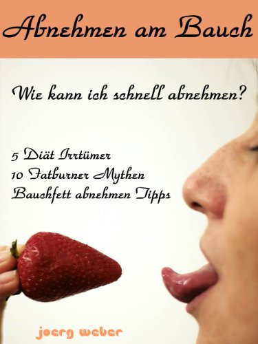 Abnehmen am Bauch - Wie kann ich schnell abnehmen - 5 Diät Irrtümer - 10 Fatburner Mythen - Bauchfett abnehmen TippsAbnehmen am Bauch - schnell abnehmen ... - 10 Fatburner Mythen (German Edition)
