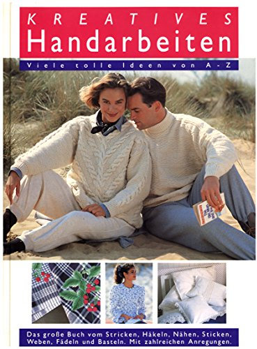 Kreatives Handarbeiten - Viele tolle Ideen von A - Z - Das große Buch vom Stricken, Häkeln, Nähen, Sticken, Weben, Fadeln und Basteln