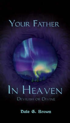 [Your Father in Heaven: Devilish or Divine?] (By: Dale G. Brown) [published: May, 2001]