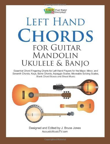 Left Hand Chords for Guitar, Mandolin, Ukulele and Banjo: Essential Chord Fingering Charts for Left : Written by J. Bruce Jones, 2012 Edition, Publisher: CreateSpace Independent Publishing [Paperback]