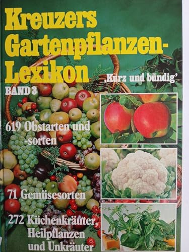 Kreuzers Gartenpflanzen-Lexikon Kurz und bündig Band 3 : 619 Obstarten und -sorten - 71 Gemüsesorten - 272 Küchenkräuter, Heilpflanzen und Unkräuter ;