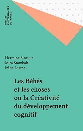 Les Bébés et les choses ou la Créativité du développement cognitif (Le psychologue)