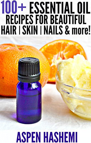 100+ Essential Oil Recipes for Beautiful Hair, Skin, Nails & More!: DIY Anti-Dandruff Shampoo, Natural Tinted Sunscreen, Lip Plumper, Homemade Bronzer, ... Cracked Heels Salve, Anti (English Edition)