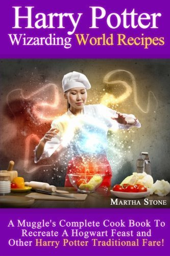 Harry Potter Wizarding World Recipes: A Muggle's Complete Cook Book To Recreate A Hogwart Feast and Other Harry Potter Traditional Fare! by Martha Stone (2014-01-28)
