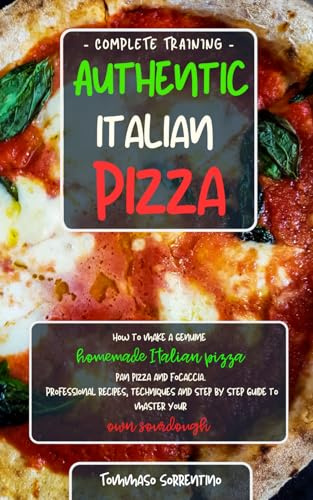 Authentic Italian Pizza: How to make a genuine homemade Italian pizza, focaccia and sheet pan pizza. Professional recipes, techniques and a step-by-step guide to master your own sourdough