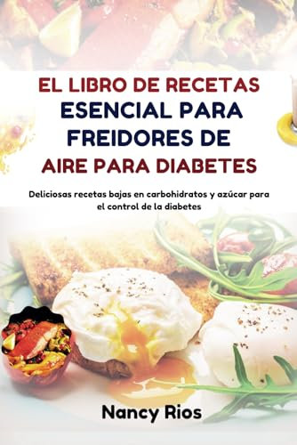 EL LIBRO DE RECETAS ESENCIAL PARA FREIDORES DE AIRE PARA DIABETES: Deliciosas recetas bajas en carbohidratos y azúcar para el control de la diabetes