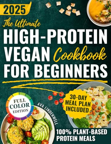 The Ultimate High-Protein Vegan Cookbook for Beginners: A Step-by-Step 30-Day Plan With Healthy, Quick, Plant-Based Recipes to Ditch Processed Foods, Feel Full Longer and Nourish Your Body Naturally