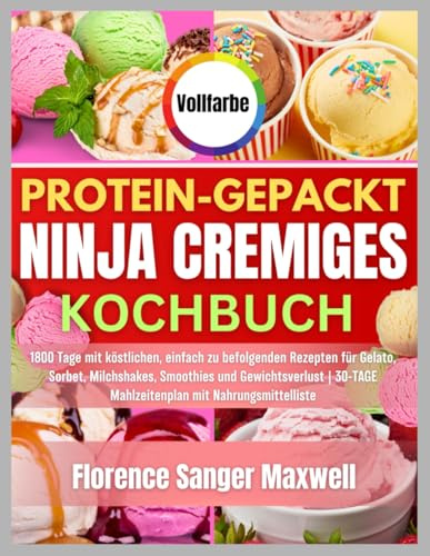 Protein-Gepackt Ninja Cremiges Kochbuch: 1800 Tage mit köstlichen, einfach zu befolgenden Rezepten für Gelato, Sorbet, Milchshakes, Smoothies und Gewichtsverlust | 30-TAGE Mahlzeitenplan