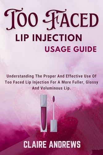 TOO FACED LIP INJECTION USAGE GUIDE: Understanding The Proper And Effective Use Of Too Faced Lip Injection For A More Fuller, Glossy And Voluminous Lip. (English Edition)