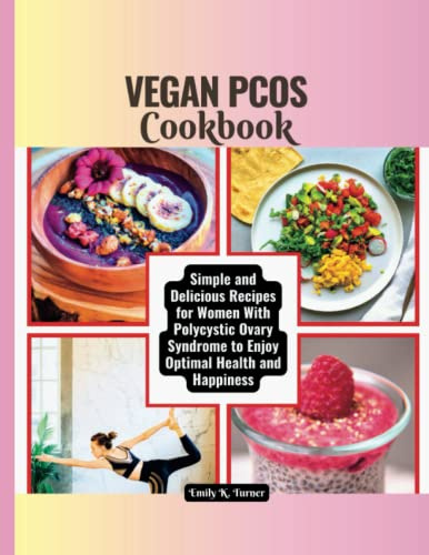 Vegan PCOS Cookbook: Simple and Delicious Recipes for Women With Polycystic Ovary Syndrome to Enjoy Optimal Health and Happiness