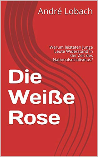 Die Weiße Rose: Warum leisteten junge Leute Widerstand in der Zeit des Nationalsozialismus?