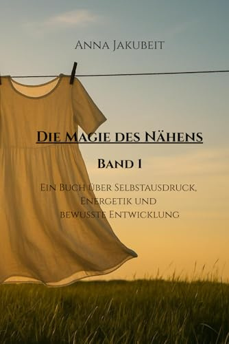 Die Magie des Nähens - Band 1: Ein Buch über Selbstausdruck, Energetik und bewusste Entwicklung