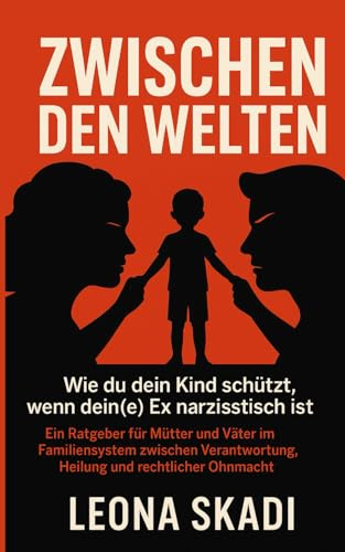 Zwischen den Welten: Wie du dein Kind schützt, wenn dein(e) Ex narzisstisch ist. Ein Ratgeber für Mütter und Väter im Familiensystem zwischen ... - Heilung, Wiederaufbau und innere Freiheit)
