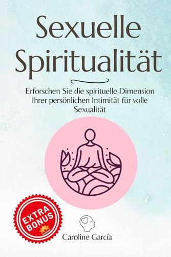 Sexuelle Spiritualität: Erforschen Sie die spirituelle Dimension Ihrer persönlichen Intimität für volle Sexualität (lingam massage, tantra, buch für paare, yoni, penismassage., Band 14)