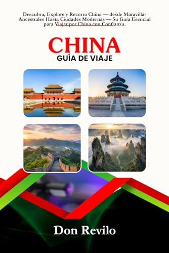 CHINA GUÍA DE VIAJE: Descubra, Explore y Recorra China — desde Maravillas Ancestrales Hasta Ciudades Modernas — Su Guía Esencial para Viajar por China con Confianza.