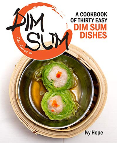 The Secret to Dim Sum: A Cookbook of Thirty Easy Dim Sum Dishes