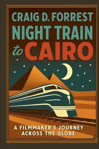 Night Train to Cairo: A Filmmaker's Journey Across The Globe.