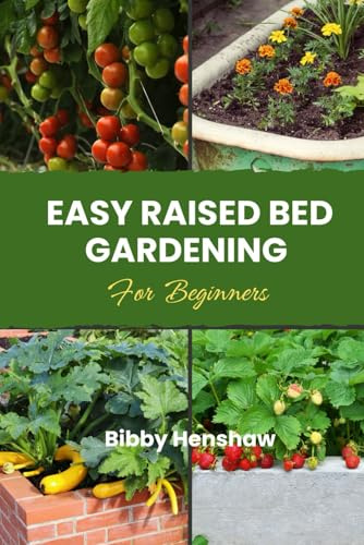EASY RAISED BED GARDENING FOR BEGINNERS: Simple Guide to Growing Your Own Vegetables, Herbs, Fruits and Flowers, Choosing Bed Type, Soil Preparation for Self-Sufficiency