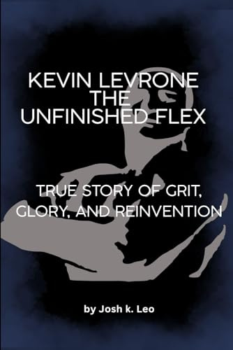 Kevin Levrone: The Unfinished Flex: True Story of Grit, Glory, and Reinvention