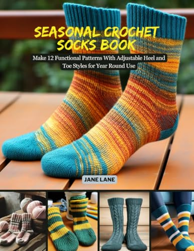 Seasonal Crochet Socks Book: Make 12 Functional Patterns With Adjustable Heel and Toe Styles for Year Round Use