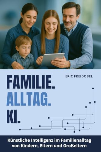 FAMILIE. ALLTAG. KI. - Künstliche Intelligenz im Familienalltag von Kindern, Eltern und Großeltern