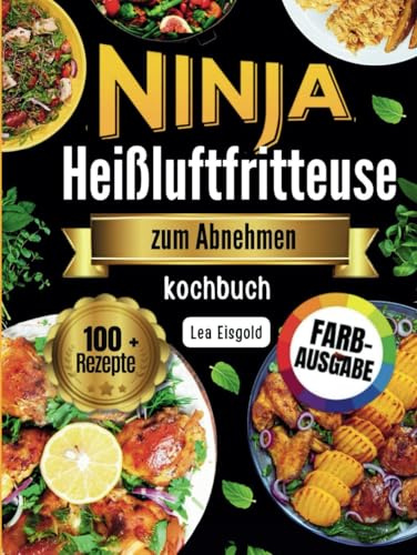 Ninja Heißluftfritteuse zum Abnehmen Kochbuch: Einfache & leckere Low-Carb Rezepte für deinen gesunden Weg zum Wunschgewicht – Schnelle, proteinreiche Gerichte in 30 Minuten fertig für anfänger
