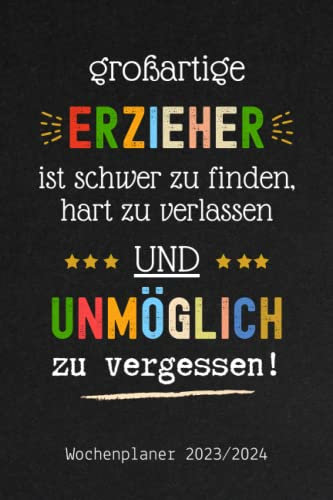 Großartige Erzieher sind schwer zu finden, hart zu verlassen und unmöglich zu vergessen - Wochenplaner 2023/2024: kalender Juli 2023 bis Dez 2024 | ... 1 woche 2 seiten als Geschenk für Erzieherin