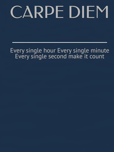 CARPE DIEM: Every single hour Every single minute Every single second make it count