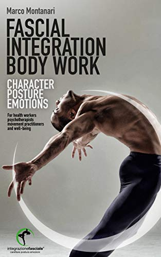FASCIAL INTEGRATION BODY WORK: Character, posture, emotions. For health workers, psychotherapists, movement practitioners and well-being