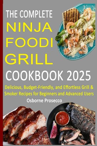 The Complete Ninja Foodi Grill Cookbook 2025: Delicious, Budget-Friendly, and Effortless Grill & Smoker Recipes for Beginners and Advanced Users