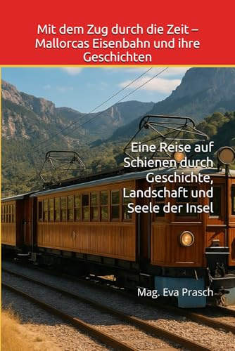 Mit dem Zug durch die Zeit – Mallorcas Eisenbahn und ihre Geschichten: Eine Reise auf Schienen durch Geschichte, Landschaft und Seele der Insel ... zwischen Zeit, Sprache & Seele, Band 1)