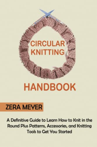 Circular Knitting Handbook: A Definitive Guide to Learn How to Knit in the Round Plus Patterns, Accessories, and Knitting Tools to Get You Started