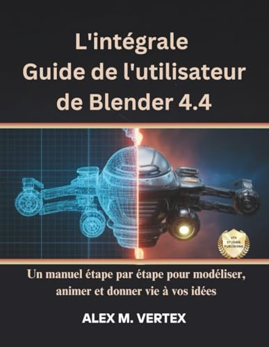 L'intégrale Guide de l'utilisateur de Blender 4.4: Un manuel étape par étape pour modéliser, animer et donner vie à vos idées