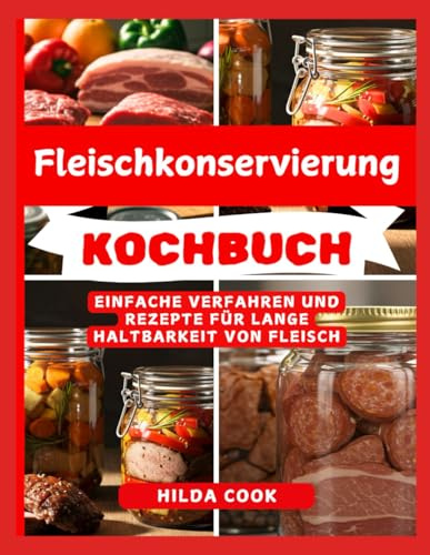 FLEISCHKONSERVIERUNG KOCHBUCH: Wie man Fleisch, Geflügel und Wild unter Druck einkocht, um sie lange haltbar zu machen