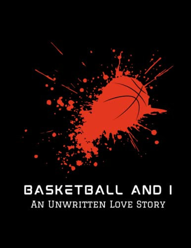 Basketball and I - An Unwritten Love Story: A Large, Blank Notebook to Write In