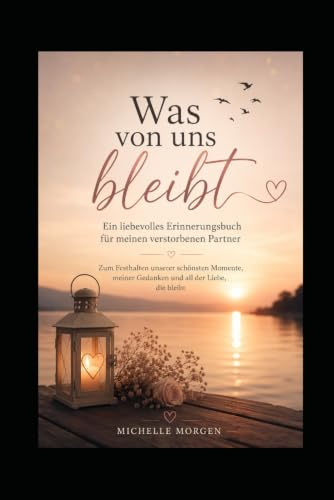 Was von uns bleibt: Ein liebevolles Erinnerungsbuch für meinen verstorbenen Partner Zum Festhalten unserer schönsten Momente, meiner Gedanken und all der Liebe, die bleibt