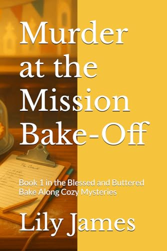 Murder at the Mission Bake-Off: Book 1 in the Blessed and Buttered Bake Along Cozy Mysteries (Blessed and Buttered Mysteries)