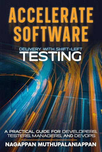 ACCELERATE SOFTWARE DELIVERY WITH SHIFT-LEFT TESTING: A PRACTICAL GUIDE FOR DEVELOPERS, TESTERS, MANAGERS, AND DEVOPS