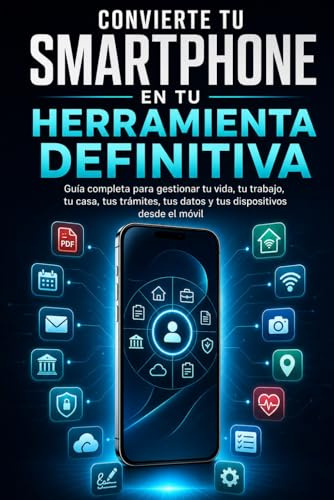 Convierte tu smartphone en tu herramienta definitiva: Guía completa para gestionar tu vida, tu trabajo, tu casa, tus trámites, tus datos y tus dispositivos desde el móvil